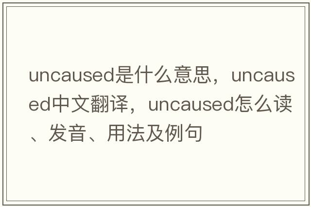 uncaused是什么意思，uncaused中文翻譯，uncaused怎么讀、發(fā)音、用法及例句