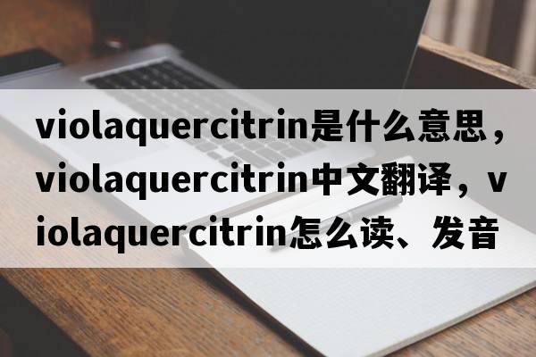 violaquercitrin是什么意思，violaquercitrin中文翻譯，violaquercitrin怎么讀、發(fā)音、用法及例句