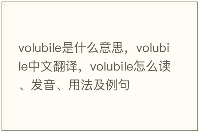 volubile是什么意思，volubile中文翻譯，volubile怎么讀、發(fā)音、用法及例句
