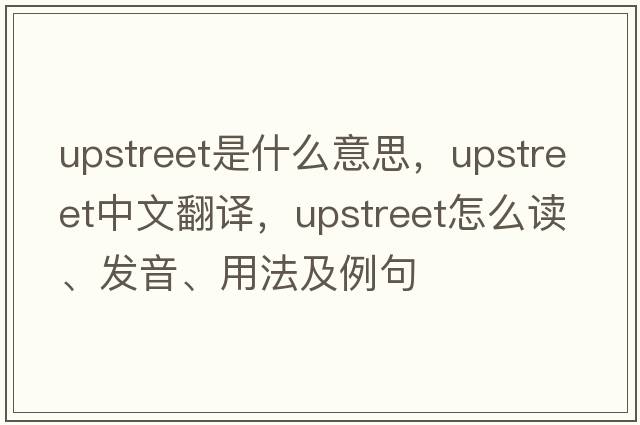 upstreet是什么意思，upstreet中文翻譯，upstreet怎么讀、發(fā)音、用法及例句