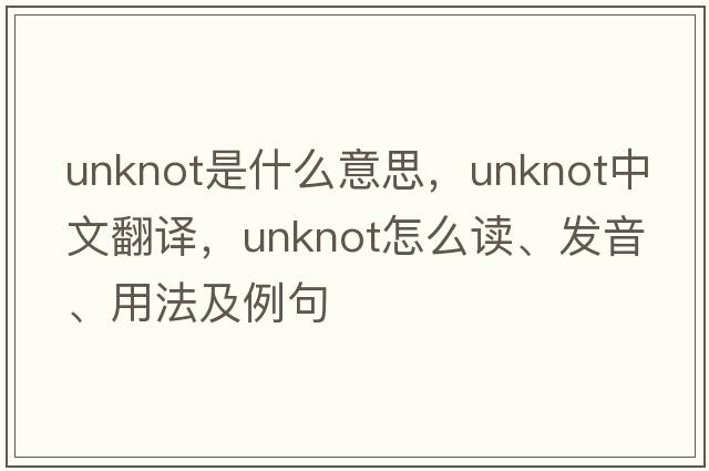 unknot是什么意思，unknot中文翻譯，unknot怎么讀、發(fā)音、用法及例句