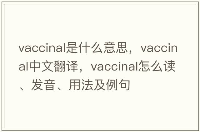 vaccinal是什么意思，vaccinal中文翻譯，vaccinal怎么讀、發(fā)音、用法及例句