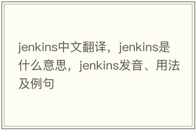 Jenkins中文翻譯，Jenkins是什么意思，Jenkins發(fā)音、用法及例句