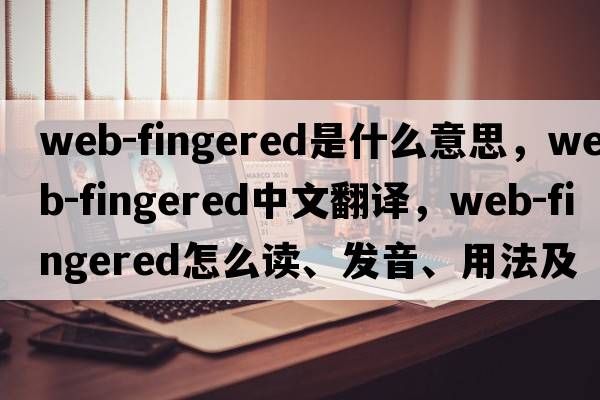 web-fingered是什么意思，web-fingered中文翻譯，web-fingered怎么讀、發(fā)音、用法及例句
