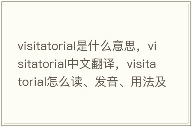 visitatorial是什么意思，visitatorial中文翻譯，visitatorial怎么讀、發(fā)音、用法及例句