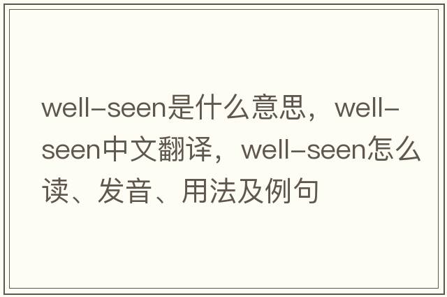well-seen是什么意思，well-seen中文翻譯，well-seen怎么讀、發(fā)音、用法及例句
