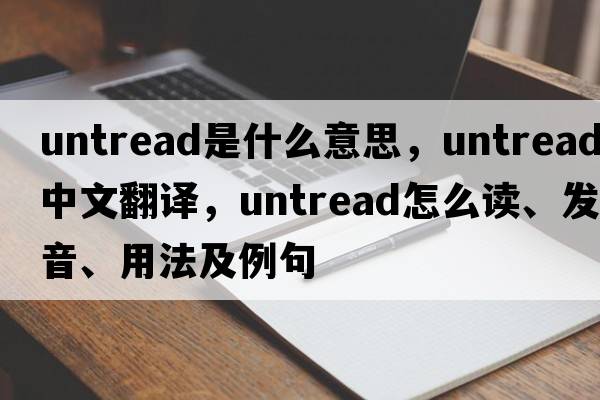 untread是什么意思，untread中文翻譯，untread怎么讀、發(fā)音、用法及例句