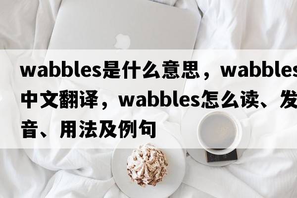 wabbles是什么意思，wabbles中文翻譯，wabbles怎么讀、發(fā)音、用法及例句