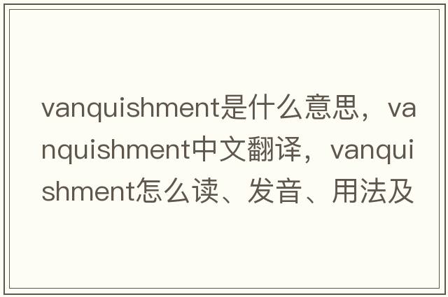 vanquishment是什么意思，vanquishment中文翻譯，vanquishment怎么讀、發(fā)音、用法及例句