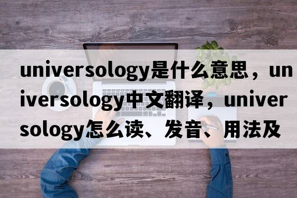 universology是什么意思，universology中文翻譯，universology怎么讀、發(fā)音、用法及例句