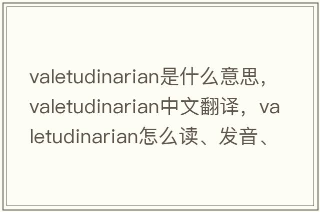 valetudinarian是什么意思，valetudinarian中文翻譯，valetudinarian怎么讀、發(fā)音、用法及例句