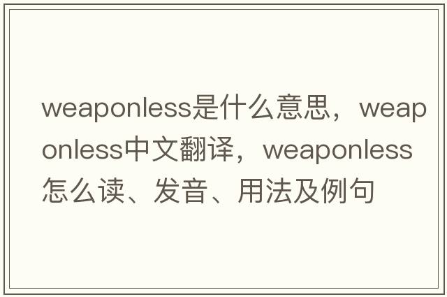 weaponless是什么意思，weaponless中文翻譯，weaponless怎么讀、發(fā)音、用法及例句