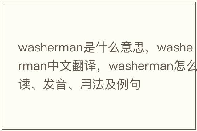 washerman是什么意思，washerman中文翻譯，washerman怎么讀、發(fā)音、用法及例句