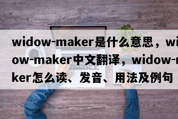 widow-maker是什么意思，widow-maker中文翻譯，widow-maker怎么讀、發(fā)音、用法及例句