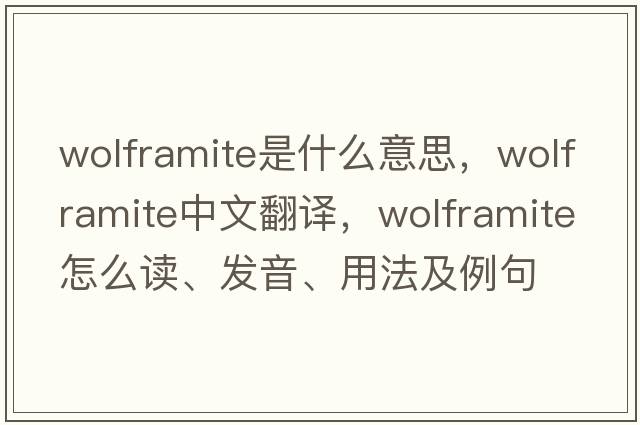 wolframite是什么意思，wolframite中文翻譯，wolframite怎么讀、發(fā)音、用法及例句