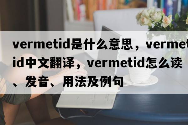 vermetid是什么意思，vermetid中文翻譯，vermetid怎么讀、發(fā)音、用法及例句