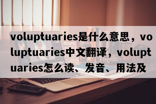 voluptuaries是什么意思，voluptuaries中文翻譯，voluptuaries怎么讀、發(fā)音、用法及例句
