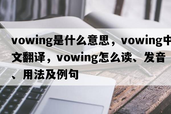 vowing是什么意思，vowing中文翻譯，vowing怎么讀、發(fā)音、用法及例句