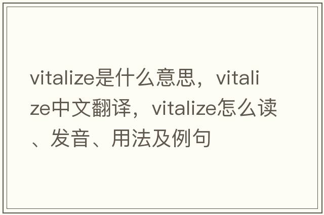 vitalize是什么意思，vitalize中文翻譯，vitalize怎么讀、發(fā)音、用法及例句