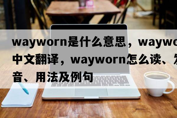 wayworn是什么意思，wayworn中文翻譯，wayworn怎么讀、發(fā)音、用法及例句