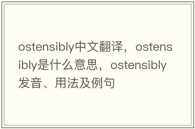 ostensibly中文翻譯，ostensibly是什么意思，ostensibly發(fā)音、用法及例句