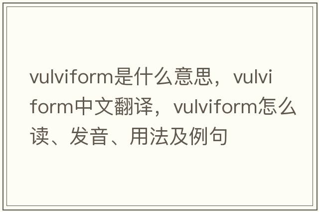 vulviform是什么意思，vulviform中文翻譯，vulviform怎么讀、發(fā)音、用法及例句