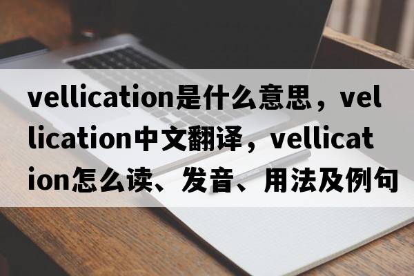 vellication是什么意思，vellication中文翻譯，vellication怎么讀、發(fā)音、用法及例句
