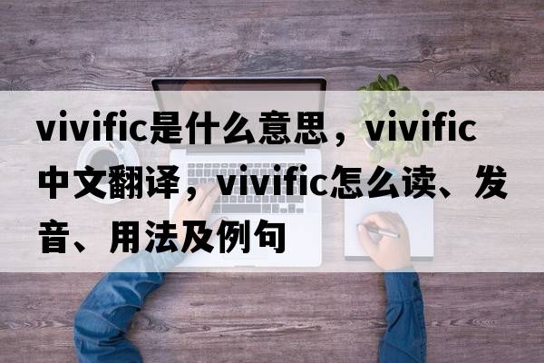 vivific是什么意思，vivific中文翻譯，vivific怎么讀、發(fā)音、用法及例句
