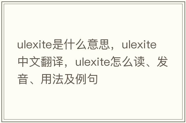 ulexite是什么意思，ulexite中文翻譯，ulexite怎么讀、發(fā)音、用法及例句