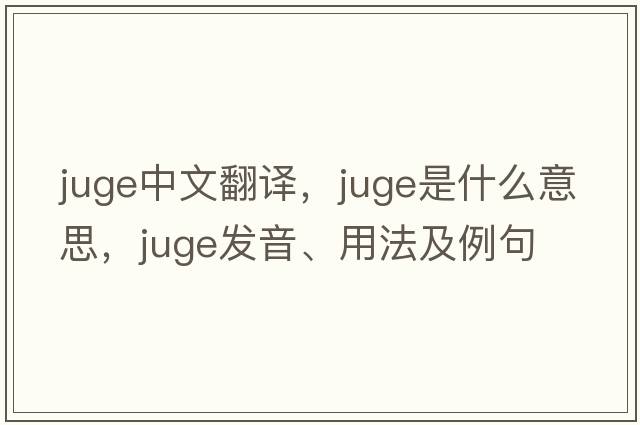 juge中文翻譯，juge是什么意思，juge發(fā)音、用法及例句
