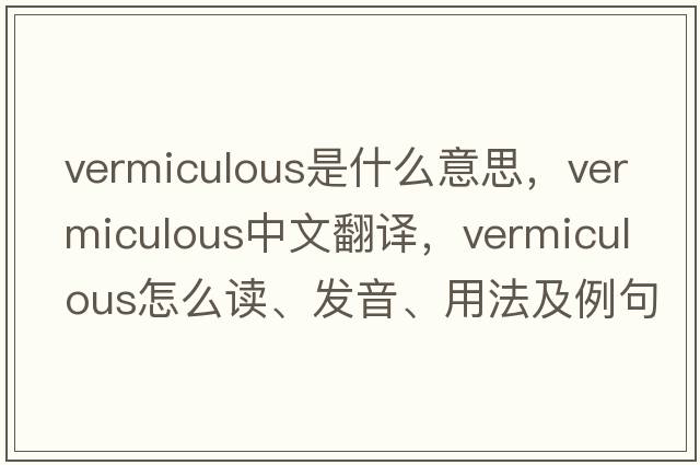 vermiculous是什么意思，vermiculous中文翻譯，vermiculous怎么讀、發(fā)音、用法及例句