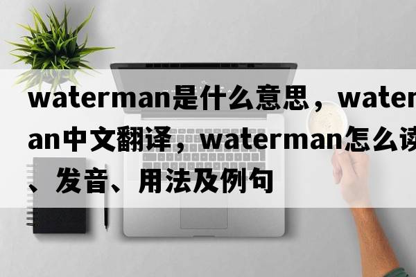 waterman是什么意思，waterman中文翻譯，waterman怎么讀、發(fā)音、用法及例句