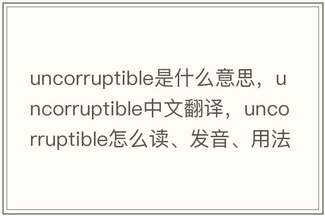 uncorruptible是什么意思，uncorruptible中文翻譯，uncorruptible怎么讀、發(fā)音、用法及例句