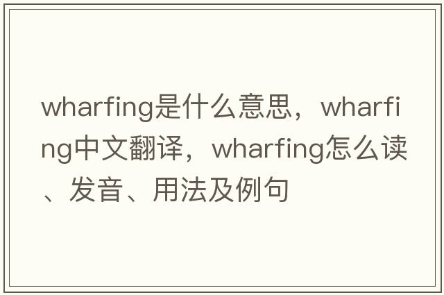 wharfing是什么意思，wharfing中文翻譯，wharfing怎么讀、發(fā)音、用法及例句
