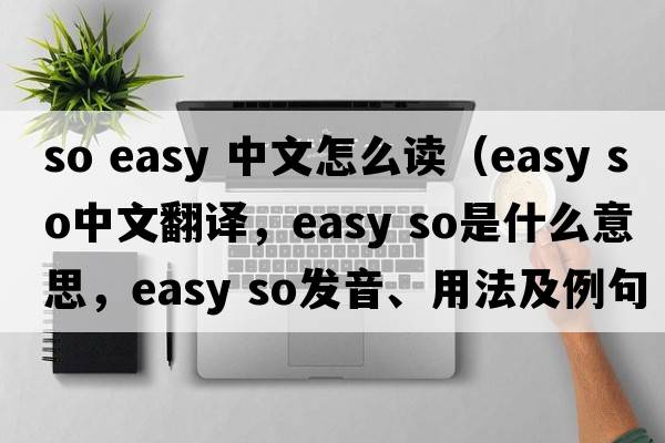 so easy 中文怎么讀（easy so中文翻譯，easy so是什么意思，easy so發(fā)音、用法及例句）