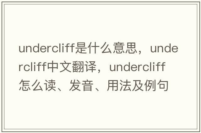 undercliff是什么意思，undercliff中文翻譯，undercliff怎么讀、發(fā)音、用法及例句