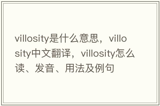 villosity是什么意思，villosity中文翻譯，villosity怎么讀、發(fā)音、用法及例句