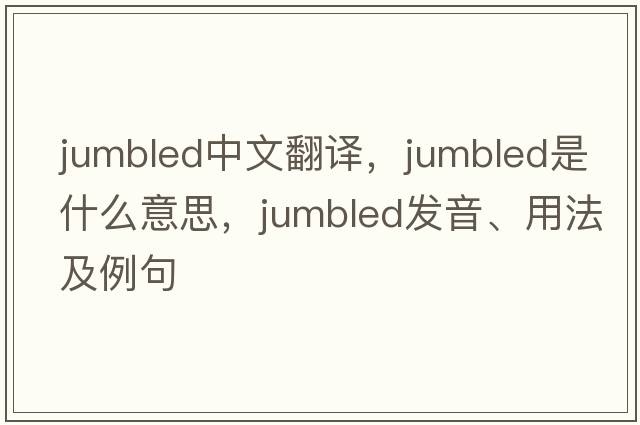 jumbled中文翻譯，jumbled是什么意思，jumbled發(fā)音、用法及例句