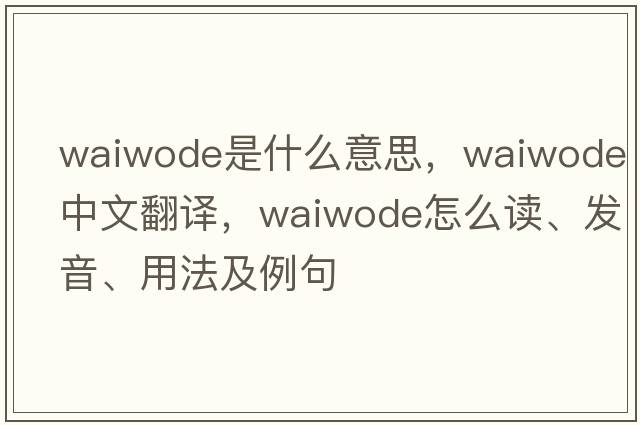 waiwode是什么意思，waiwode中文翻譯，waiwode怎么讀、發(fā)音、用法及例句