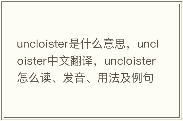 uncloister是什么意思，uncloister中文翻譯，uncloister怎么讀、發(fā)音、用法及例句