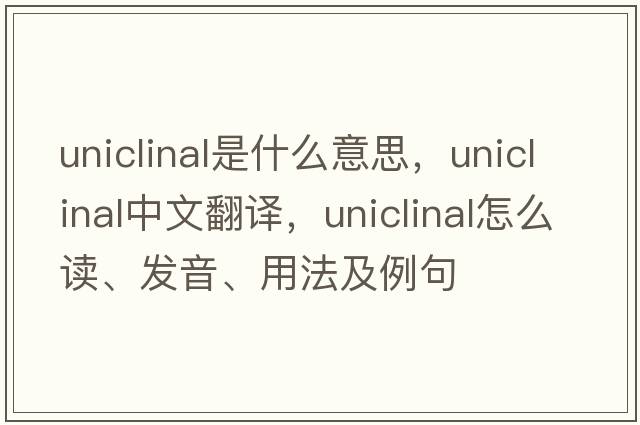 uniclinal是什么意思，uniclinal中文翻譯，uniclinal怎么讀、發(fā)音、用法及例句
