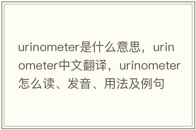 urinometer是什么意思，urinometer中文翻譯，urinometer怎么讀、發(fā)音、用法及例句
