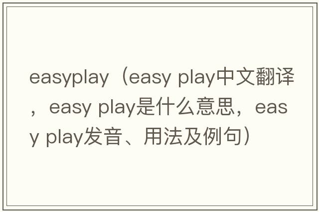easyplay（easy play中文翻譯，easy play是什么意思，easy play發(fā)音、用法及例句）