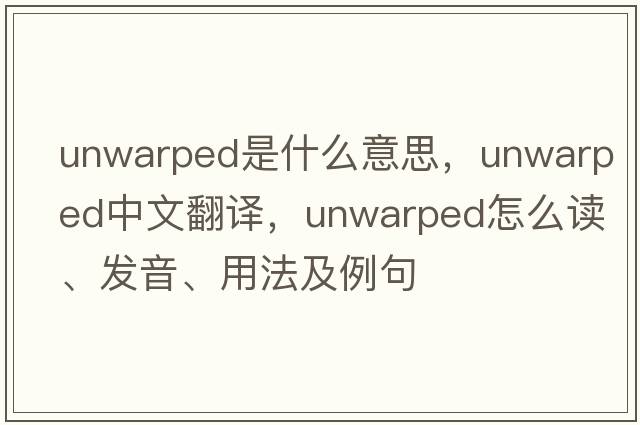 unwarped是什么意思，unwarped中文翻譯，unwarped怎么讀、發(fā)音、用法及例句