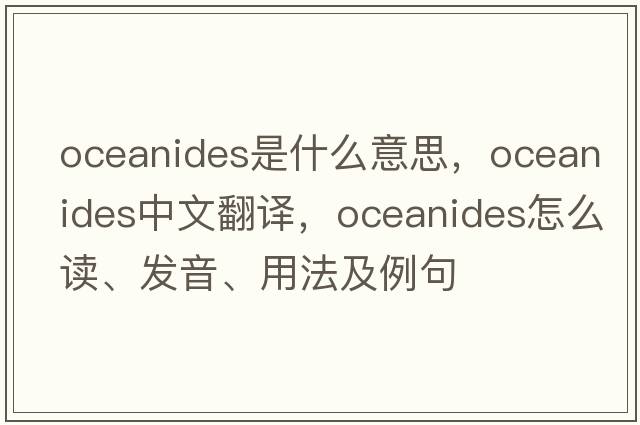 Oceanides是什么意思，Oceanides中文翻譯，Oceanides怎么讀、發(fā)音、用法及例句