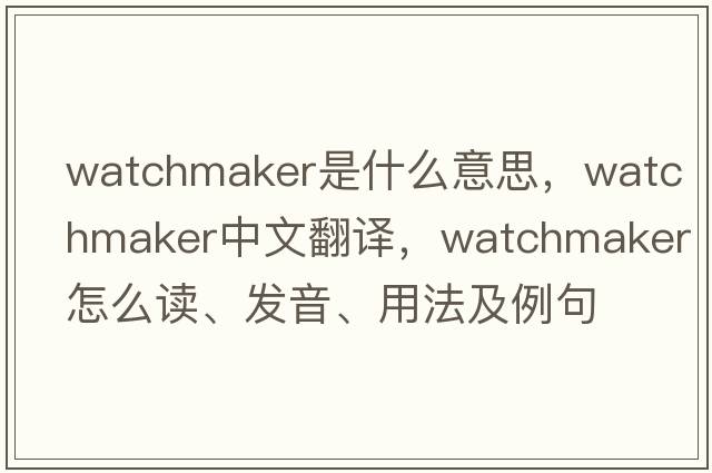watchmaker是什么意思，watchmaker中文翻譯，watchmaker怎么讀、發(fā)音、用法及例句