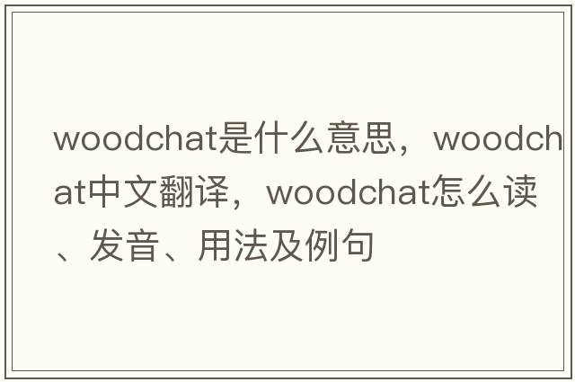woodchat是什么意思，woodchat中文翻譯，woodchat怎么讀、發(fā)音、用法及例句
