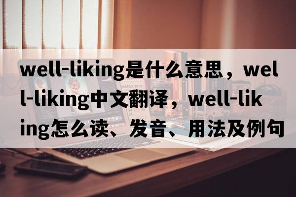 well-liking是什么意思，well-liking中文翻譯，well-liking怎么讀、發(fā)音、用法及例句
