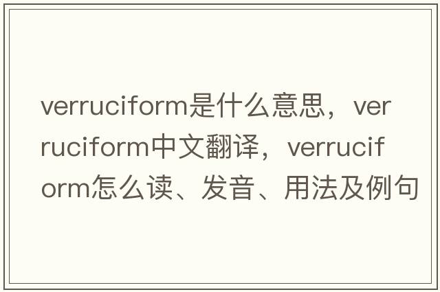 verruciform是什么意思，verruciform中文翻譯，verruciform怎么讀、發(fā)音、用法及例句
