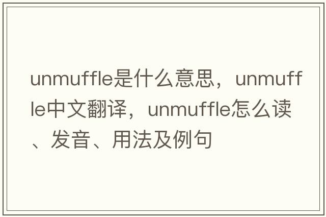 unmuffle是什么意思，unmuffle中文翻譯，unmuffle怎么讀、發(fā)音、用法及例句